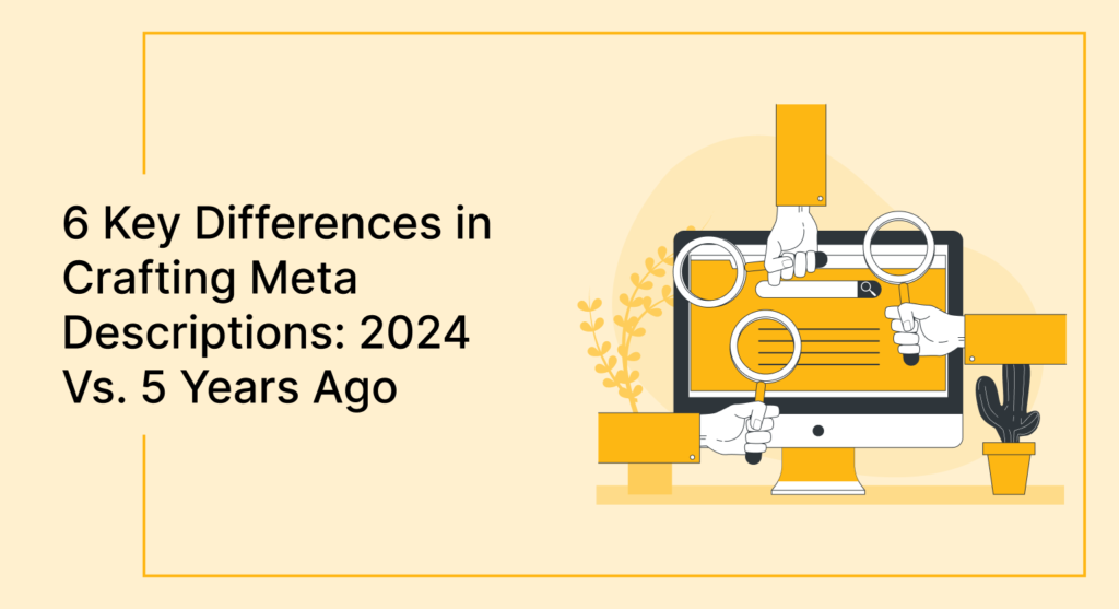 6 Key Differences in Crafting Meta Descriptions: 2024 Vs. 5 Years Ago